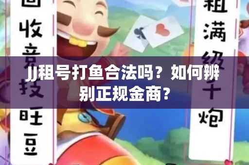 JJ租号打鱼合法吗？如何辨别正规金商？