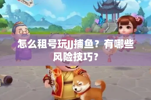怎么租号玩JJ捕鱼？有哪些风险技巧？
